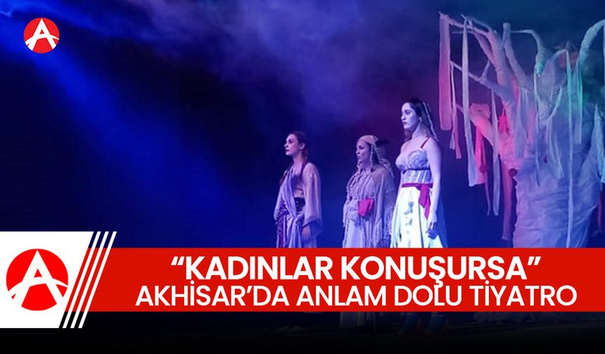 Akhisar’da Anlamlı Tiyatro: "Kadınlar Konuşursa" Büyük Beğeni Topladı