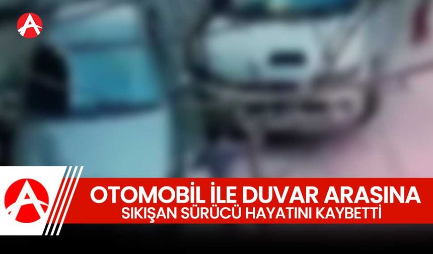 Otomobil ile duvar arasına sıkışmıştı: O sürücü hayatını kaybetti!