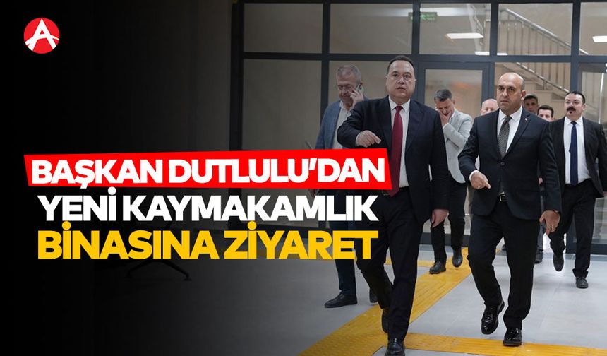 Başkan Dutlulu'dan Yeni Kaymakamlık Binasına Ziyaret