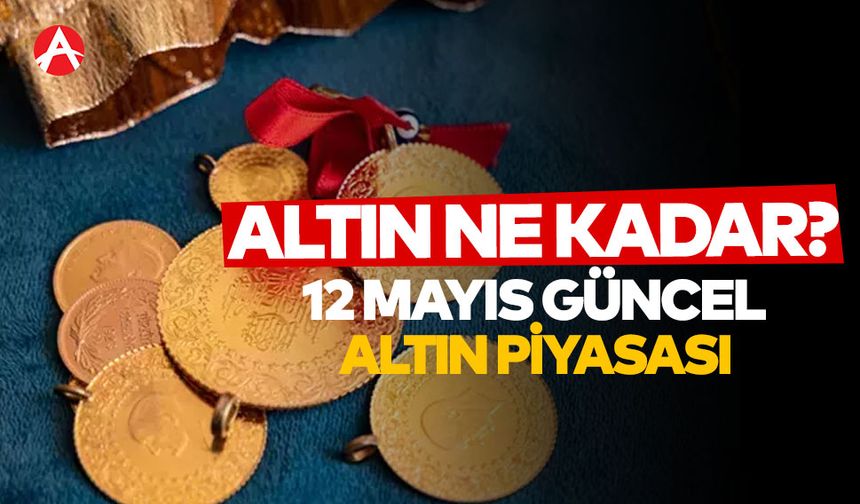 12 Mayıs Pazartesi Güncel Altın Fiyatları Ne Kadar?