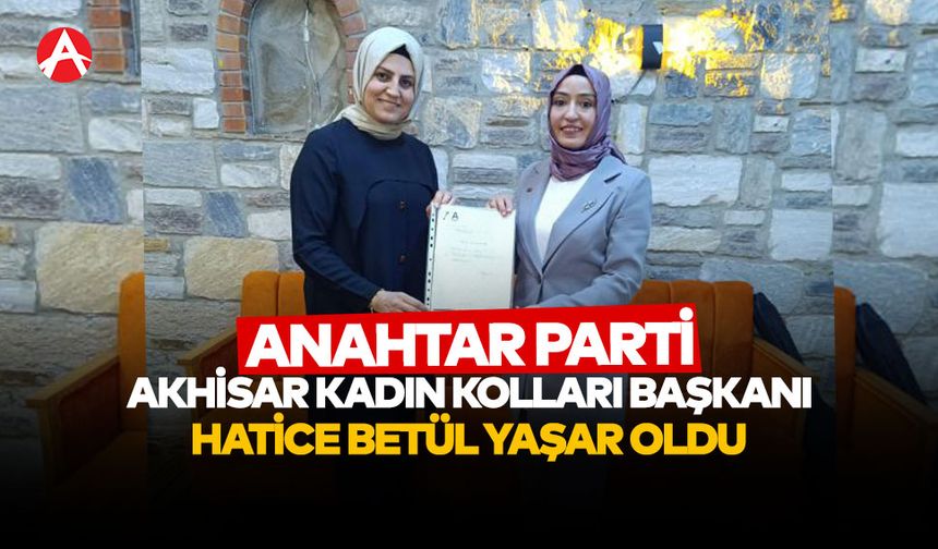 Anahtar Parti Akhisar Kadın Kolları Başkanı Hatice Betül Yaşar oldu
