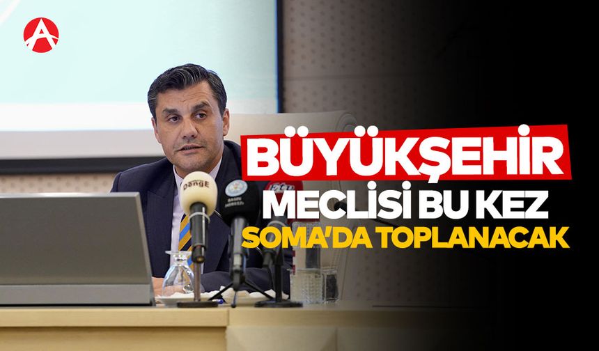 Manisa Büyükşehir Belediye Meclisi Toplantısı Soma'da Yapılacak
