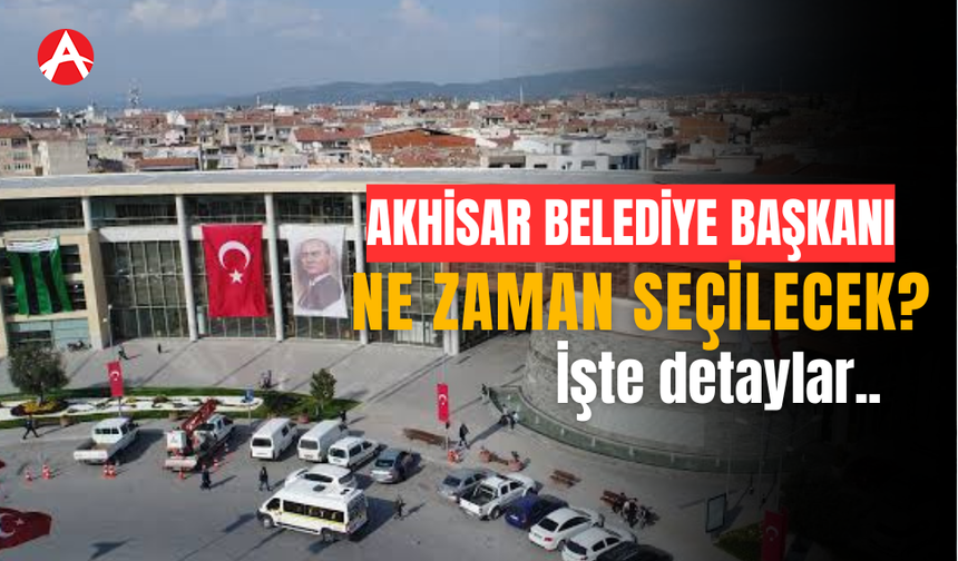 Akhisar’da Yeni Belediye Başkanı Ne Zaman Belirlenecek?