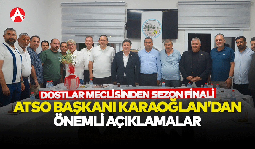 Dostlar Meclisi’nden Sezon Finali: ATSO Başkanı Sami Karaoğlu’ndan Önemli Açıklamalar