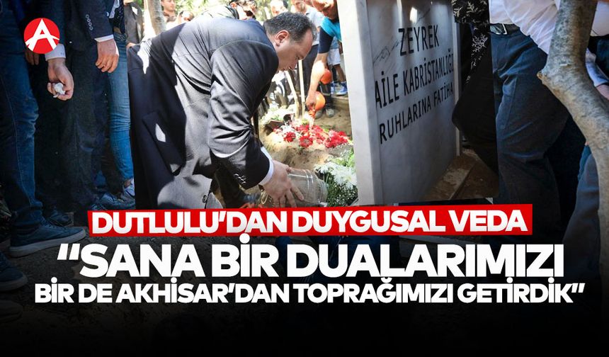 Başkan Dutlulu'dan Ferdi Zeyrek’in Mezarına Anlamlı Vefa: Akhisar Toprağıyla Uğurladı