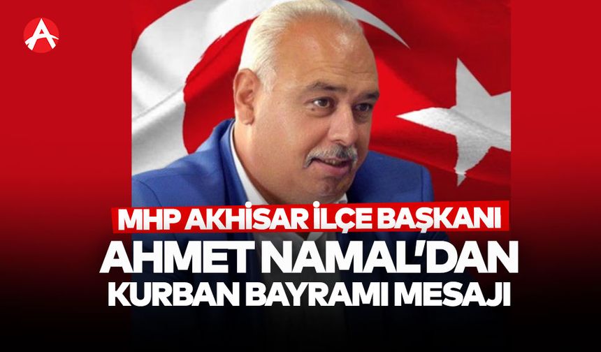 MHP Akhisar İlçe Başkanı Ahmet Namal’dan Kurban Bayramı Mesajı