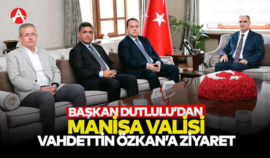 Başkan Besim Dutlulu’dan Manisa Valisi Vahdettin Özkan’a Ziyaret