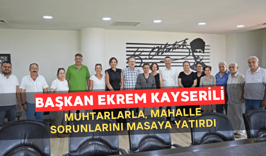 Başkan Kayserili, Muhtarlarla Mahalle Sorunlarını Masaya Yatırdı