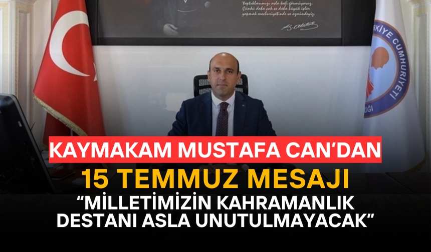 Kaymakam Mustafa Can’dan 15 Temmuz Mesajı: “Milletimizin Kahramanlık Destanı Asla Unutulmayacak”