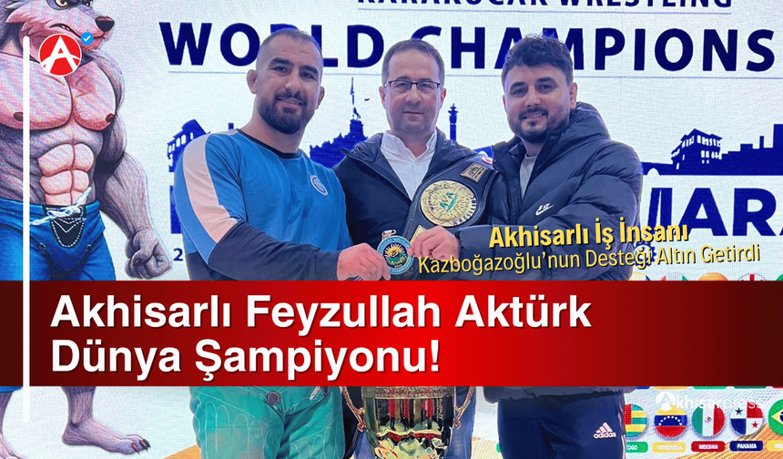Kazboğazoğlu'nun Desteği Altın Getirdi: Akhisarlı Feyzullah Aktürk Dünya Şampiyonu!