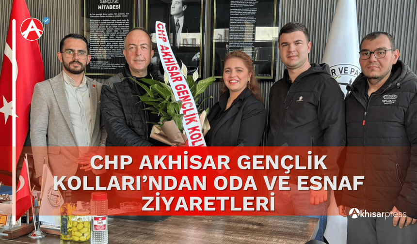 CHP Akhisar Gençlik Kolları’ndan Oda ve Esnaf Ziyaretleri