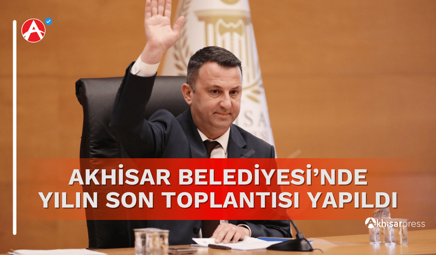 Akhisar Belediyesi'nde yılın son meclis toplantısı yapıldı