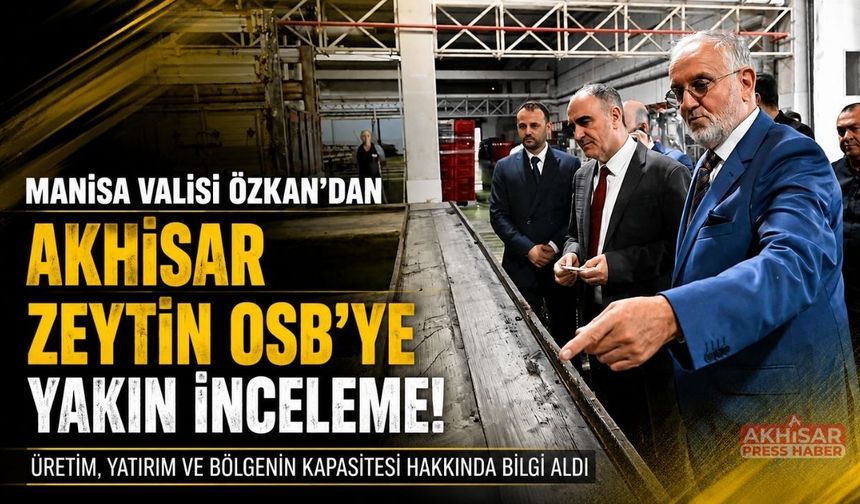 Manisa Valisi Özkan’dan Akhisar Zeytin İhtisas OSB’ye Ziyaret