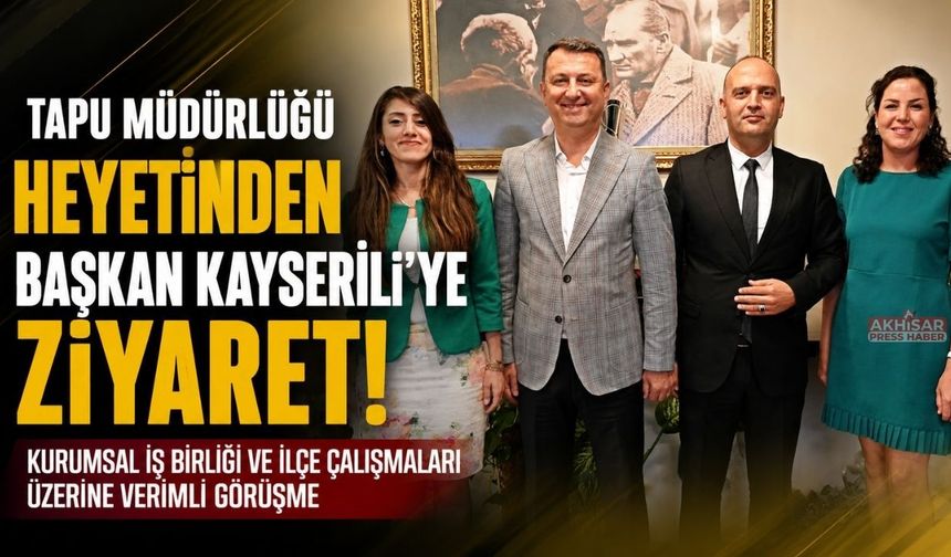 Akhisar Tapu Müdürü Gözalan’dan Başkan Kayserili’ye Ziyaret
