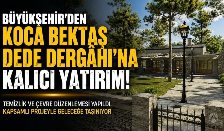 Büyükşehir'den Koca Bektaş Dede Dergâhı'na Kalıcı Yatırım