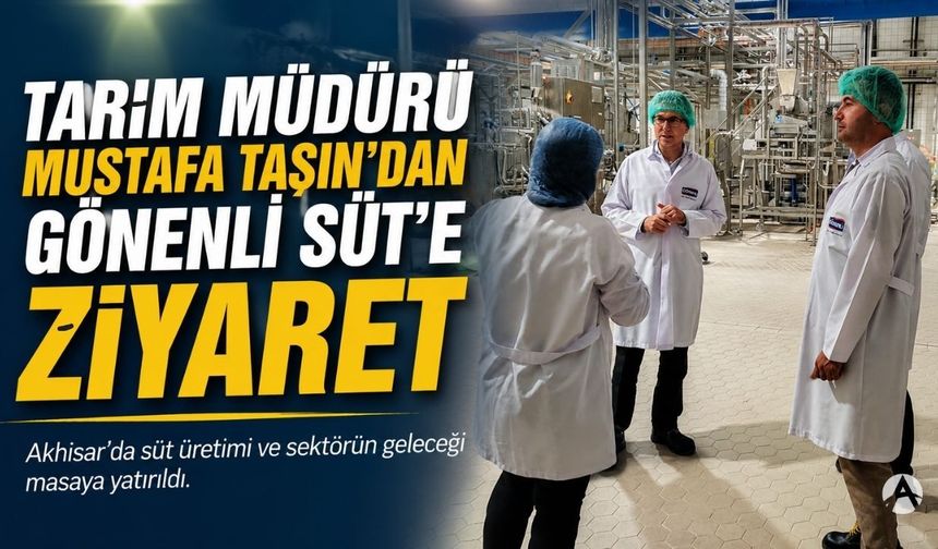 Akhisar İlçe Tarım Müdürü Mustafa Taşın'dan Gönenli Süt'e ziyaret