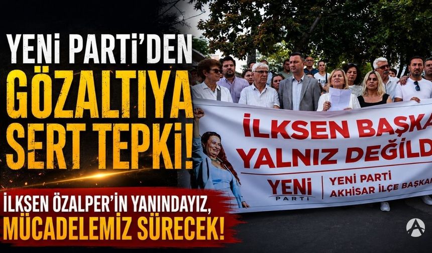 Yeni Parti Akhisar İlçe Başkanlığı'ndan İlksen Özalper'in gözaltına alınmasına tepki