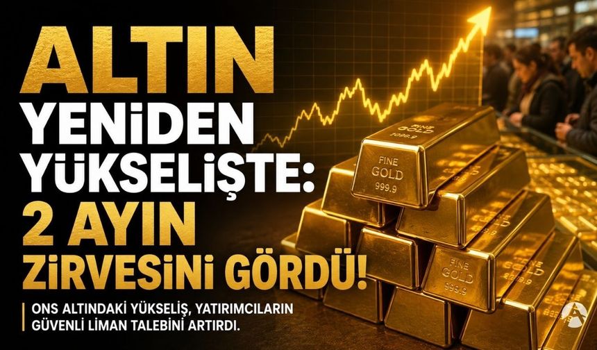 Altın yeniden yükselişte: 2 ayın zirvesini gördü!