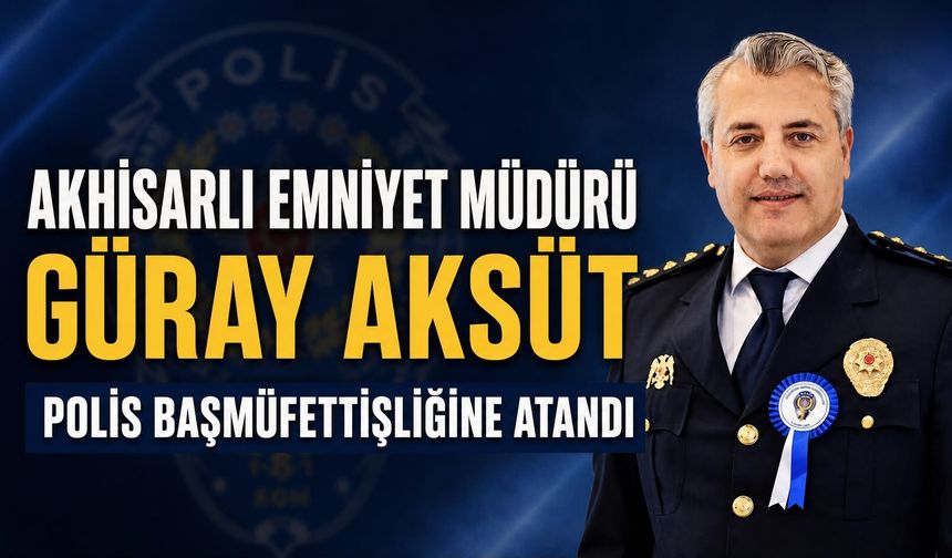 Akhisarlı Emniyet Müdürü Güray Aksüt Polis Başmüfettişliğine Atandı
