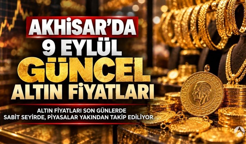 Akhisar’da Altın Fiyatları Ne Kadar? 9 Eylül 2026 Güncel Fiyatlar