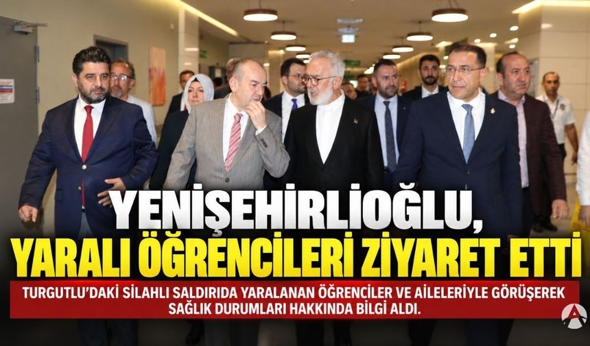 Yenişehirlioğlu, Turgutlu’daki saldırıda yaralanan öğrencileri ziyaret etti