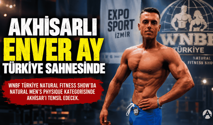 Akhisarlı Enver Ay, Natural Fitness Show’da Akhisar’ı Temsil Edecek