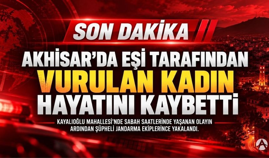 Akhisar’da Eşi Tarafından Vurulan Kadın Hayatını Kaybetti