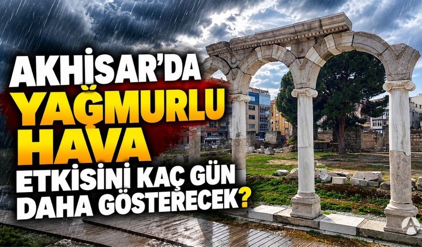 Akhisar’da yağmurlu hava etkisini kaç gün daha gösterecek? Meteoroloji tarih verdi
