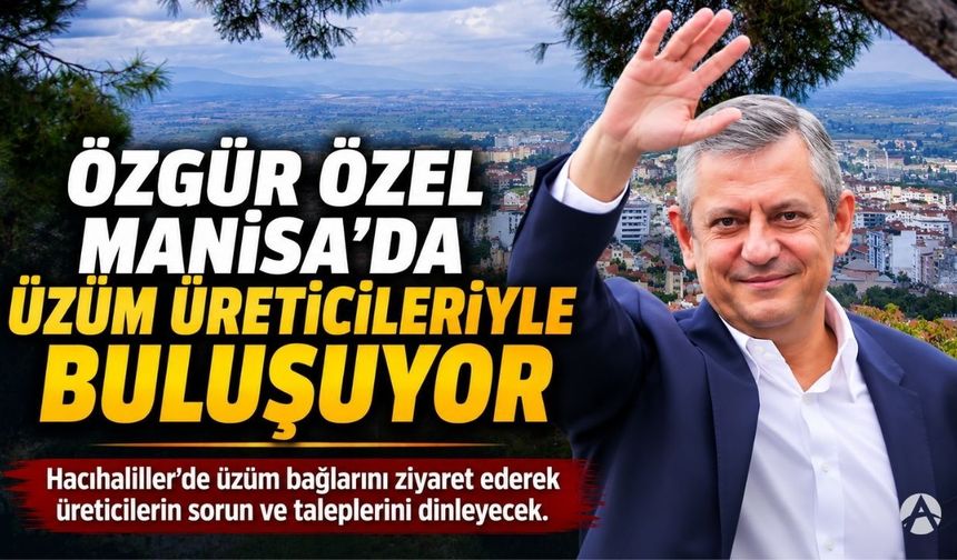 Özgür Özel Manisa’da Üzüm Üreticileriyle Buluşacak