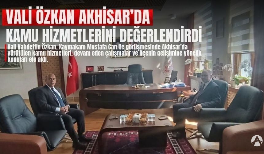 Vali Özkan Akhisar’da: Kamu Hizmetleri ve İlçenin Gelişimi Görüşüldü