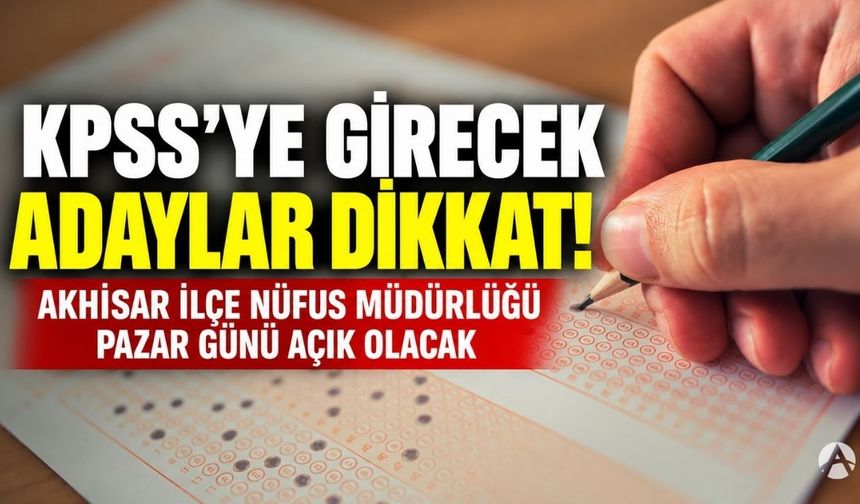 KPSS'ye Girecek Adaylar Dikkat! Akhisar İlçe Nüfus Müdürlüğü Pazar Günü Açık Olacak