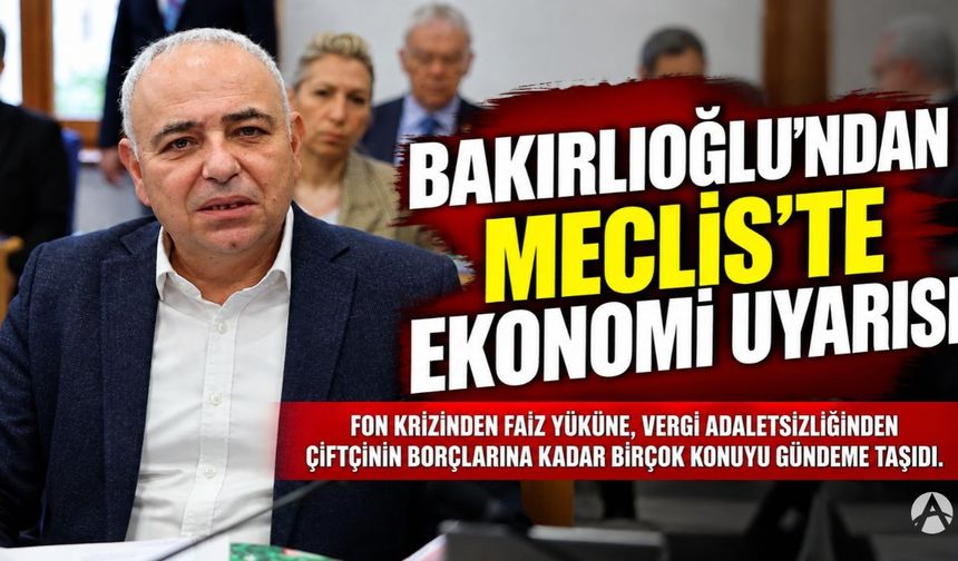 Bakırlıoğlu’ndan Meclis’te ekonomi uyarısı