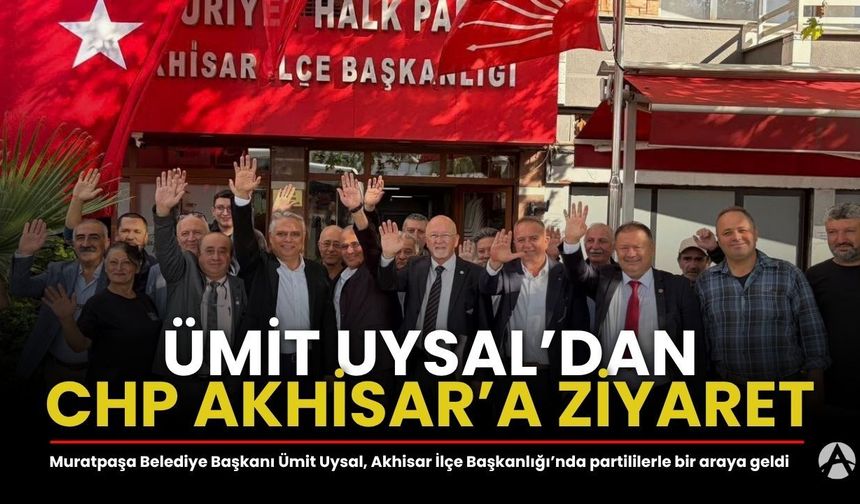 Muratpaşa Belediye Başkanı Ümit Uysal’dan CHP Akhisar İlçe Başkanlığına Ziyaret