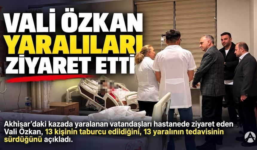 Akhisar’daki Feci Kazada Yaralıların Son Durumu Açıklandı: Vali Özkan Hastaları Ziyaret Etti