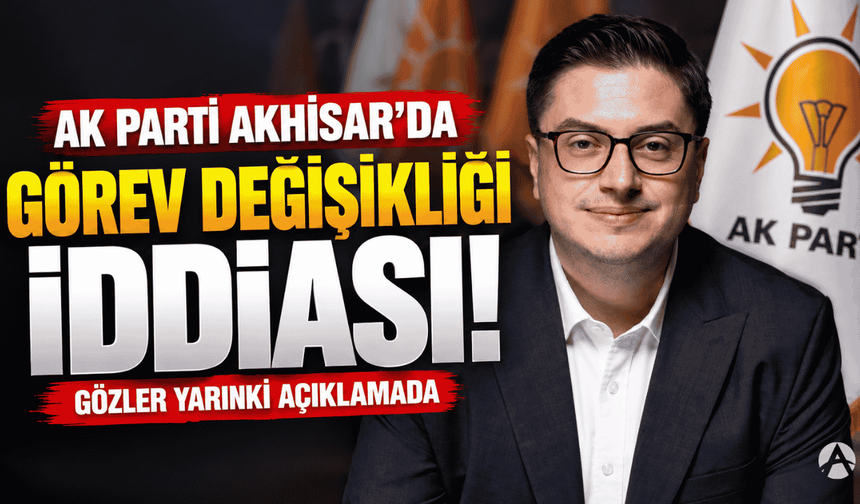 AK Parti Akhisar İlçe Teşkilatında Görev Değişikliği İddiası!